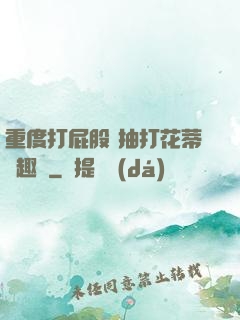 重度打屁股 抽打花蒂筆趣閣